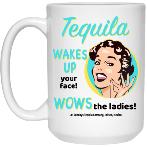 Tequila Wakes Up Your Face Wows The Ladies Mug