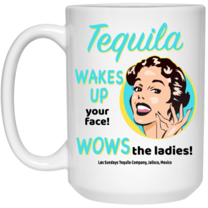 Tequila Wakes Up Your Face Wows The Ladies Mug 4