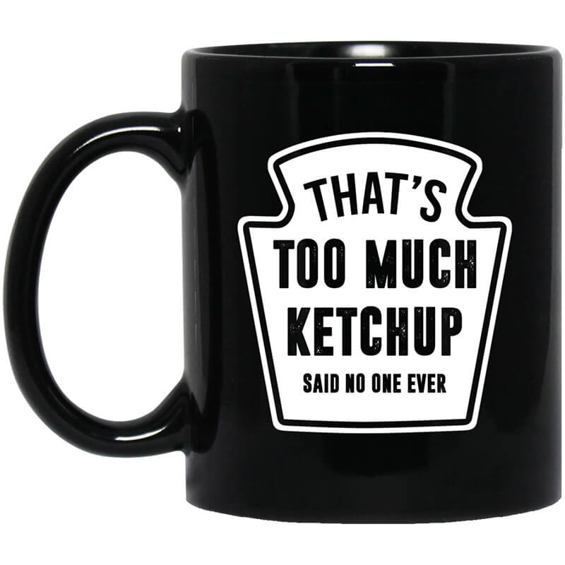 That’s Too Much Ketchup Said No One Ever Mug That’s Too Much Ketchup Said No One Ever Mug
