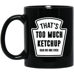 That's Too Much Ketchup Said No One Ever Mug 3