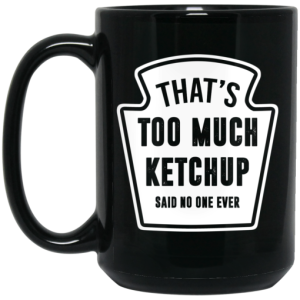 That's Too Much Ketchup Said No One Ever Mug 4