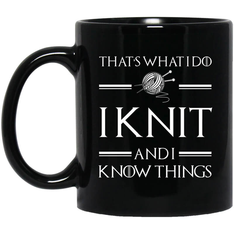 That’s What I Do I Knit And I Know Things Game Of Thrones Mug That’s What I Do I Knit And I Know Things Game Of Thrones Mug
