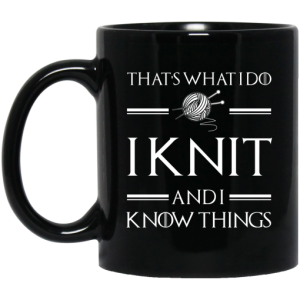 That’s What I Do I Knit And I Know Things Game Of Thrones Mug