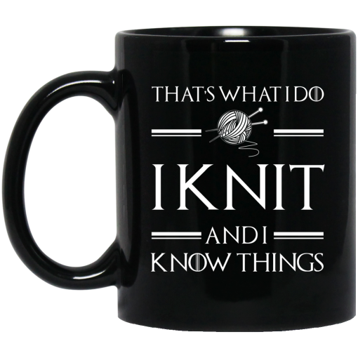 That’s What I Do I Knit And I Know Things Game Of Thrones Mug That’s What I Do I Knit And I Know Things Game Of Thrones Mug