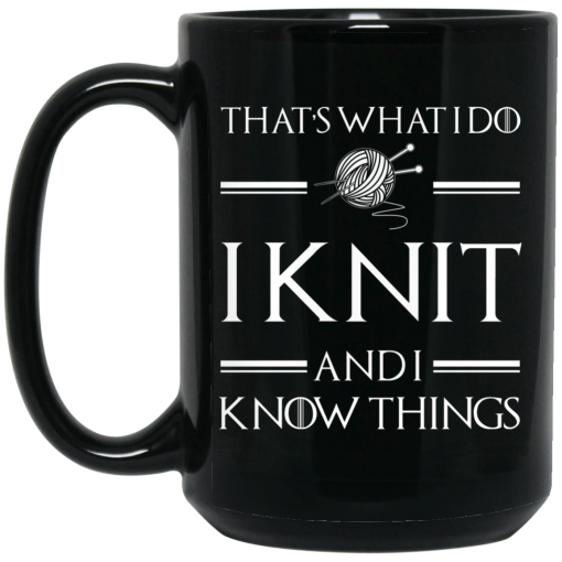 That’s What I Do I Knit And I Know Things Game Of Thrones Mug That’s What I Do I Knit And I Know Things Game Of Thrones Mug