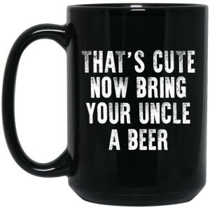That’s Cute Now Bring Your Uncle A Beer Mug