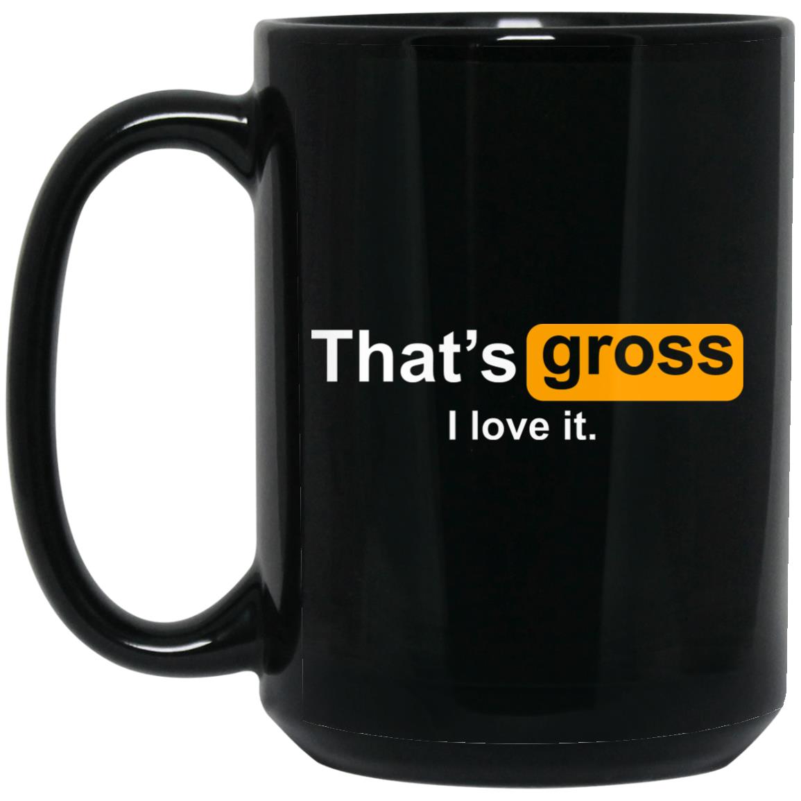 That's Gross I Love It Mug That's Gross I Love It Mug