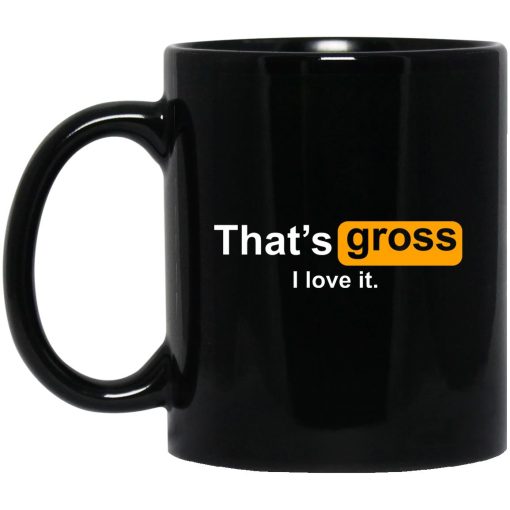 That's Gross I Love It Mug That's Gross I Love It Mug