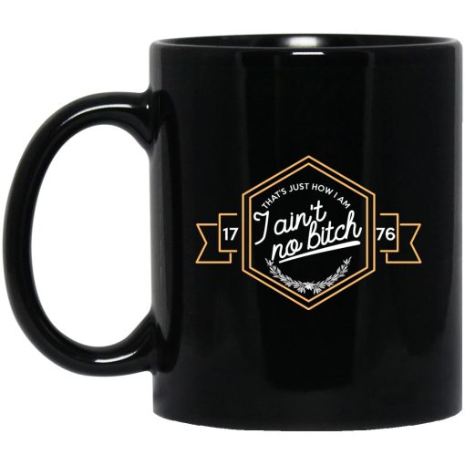 That's Just How I Am I Ain't No Bitch 1776 Mug That's Just How I Am I Ain't No Bitch 1776 Mug