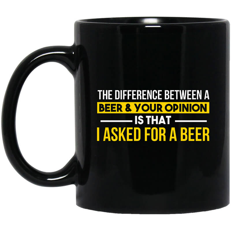 The Difference Between A Beer Your Opinion Is That I Asked For A Beer Mug The Difference Between A Beer Your Opinion Is That I Asked For A Beer Mug