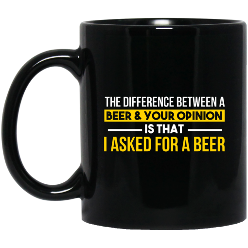 The Difference Between A Beer Your Opinion Is That I Asked For A Beer Mug The Difference Between A Beer Your Opinion Is That I Asked For A Beer Mug