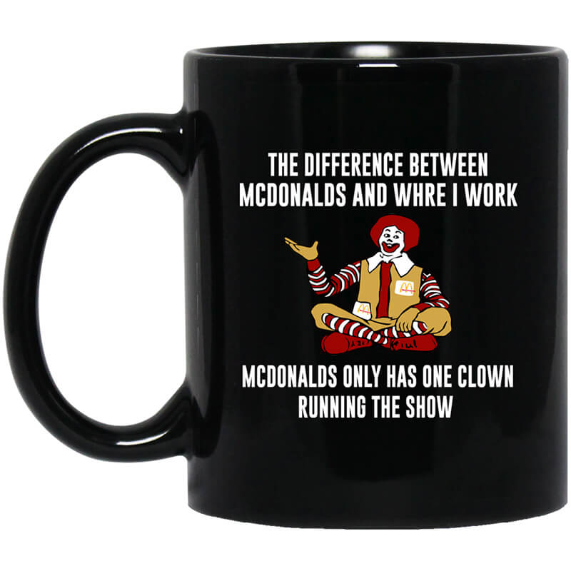 The Difference Between McDonalds And Where I Work McDonalds Only Has One Clown Running The Show Mug The Difference Between McDonalds And Where I Work McDonalds Only Has One Clown Running The Show Mug