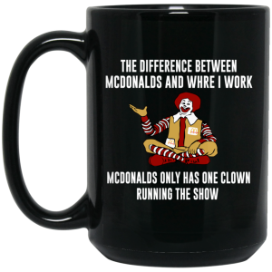 The Difference Between McDonalds And Where I Work McDonalds Only Has One Clown Running The Show Mug