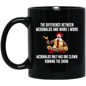 The Difference Between McDonalds And Where I Work McDonalds Only Has One Clown Running The Show Mug 3