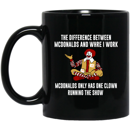 The Difference Between McDonalds And Where I Work McDonalds Only Has One Clown Running The Show Mug The Difference Between McDonalds And Where I Work McDonalds Only Has One Clown Running The Show Mug