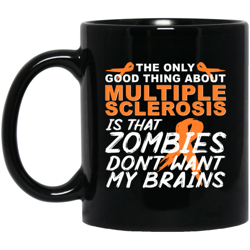 The Only Good Thing About Multiple Sclerosis Is That Zombies Don’t Want My Brains Mug The Only Good Thing About Multiple Sclerosis Is That Zombies Don’t Want My Brains Mug