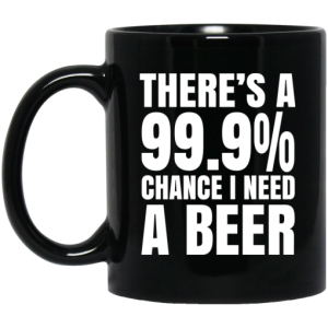 Theres A 999 Chance I Need A Beer Mug 3