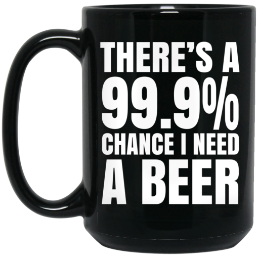 There's A 99.9 Chance I Need A Beer Mug There's A 99.9 Chance I Need A Beer Mug