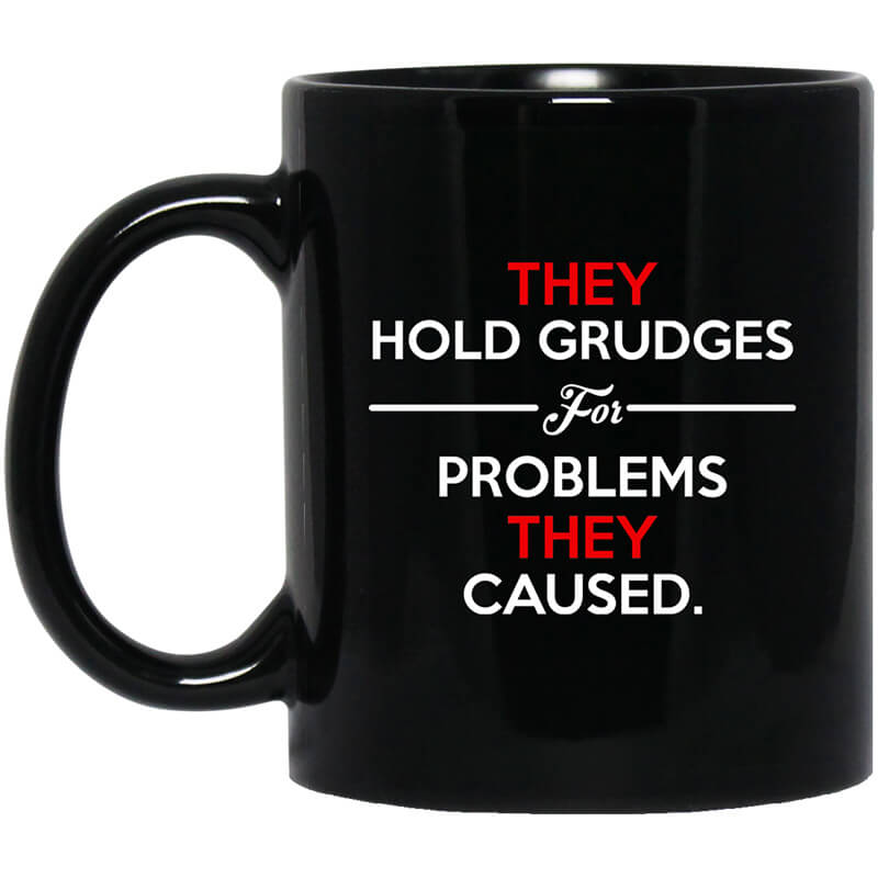 They Hold Grudges For Problems They Caused Mug They Hold Grudges For Problems They Caused Mug