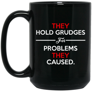 They Hold Grudges For Problems They Caused Mug