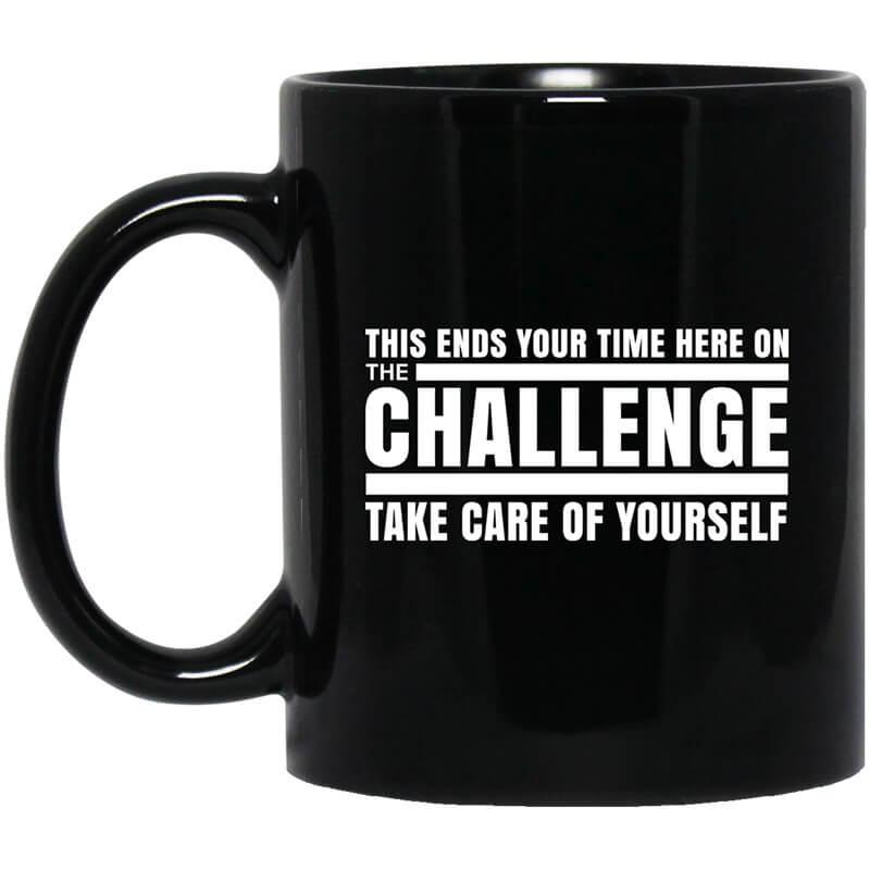 This Ends Your Time Here On The Challenge Take Care Of Yourself Mug This Ends Your Time Here On The Challenge Take Care Of Yourself Mug