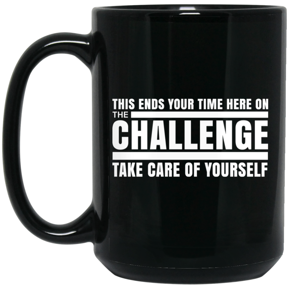 This Ends Your Time Here On The Challenge Take Care Of Yourself Mug This Ends Your Time Here On The Challenge Take Care Of Yourself Mug