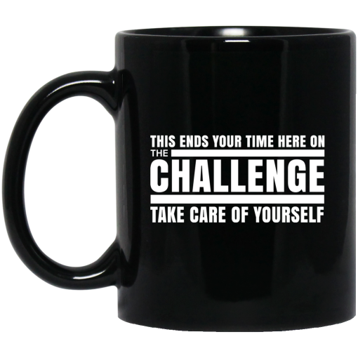 This Ends Your Time Here On The Challenge Take Care Of Yourself Mug This Ends Your Time Here On The Challenge Take Care Of Yourself Mug