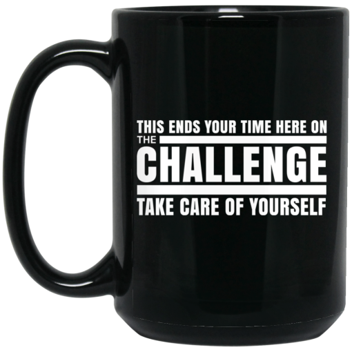 This Ends Your Time Here On The Challenge Take Care Of Yourself Mug This Ends Your Time Here On The Challenge Take Care Of Yourself Mug