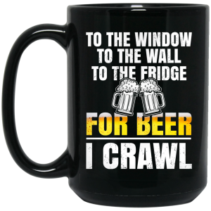 To The Window To The Wall To The Fridge For Beer I Crawl Mug