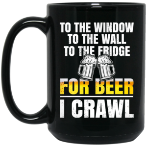 To The Window To The Wall To The Fridge For Beer I Crawl Mug 4