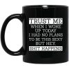 Trust Me When I Woke Up Today I Had No Plans To Be This Sexy But Hey Shit Happens Mug