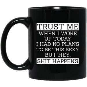 Trust Me When I Woke Up Today I Had No Plans To Be This Sexy But Hey Shit Happens Mug