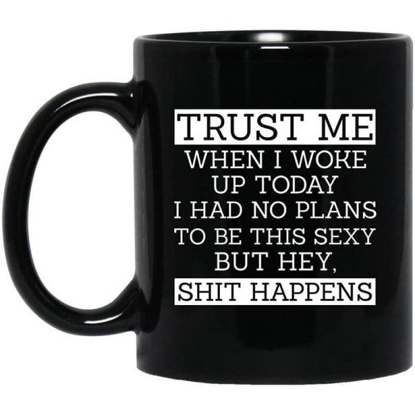 Trust Me When I Woke Up Today I Had No Plans To Be This Sexy But Hey Shit Happens Mug