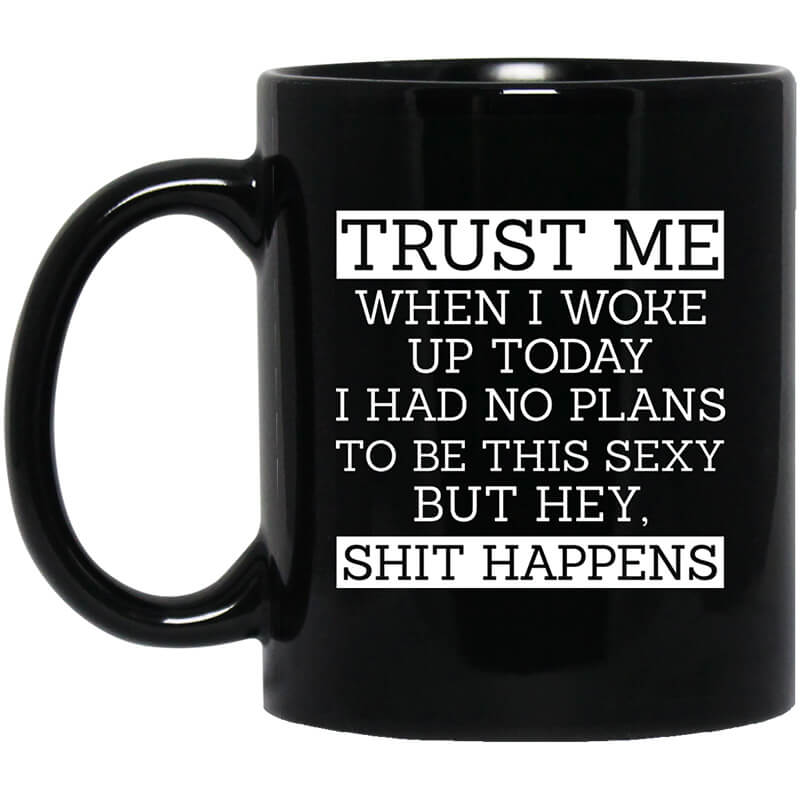 Trust Me When I Woke Up Today I Had No Plans To Be This Sexy But Hey Shit Happens Mug Trust Me When I Woke Up Today I Had No Plans To Be This Sexy But Hey Shit Happens Mug