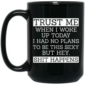 Trust Me When I Woke Up Today I Had No Plans To Be This Sexy But Hey Shit Happens Mug