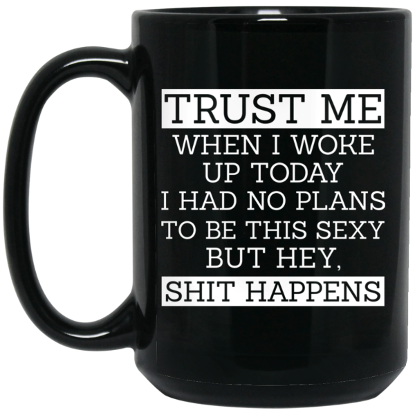 Trust Me When I Woke Up Today I Had No Plans To Be This Sexy But Hey Shit Happens Mug