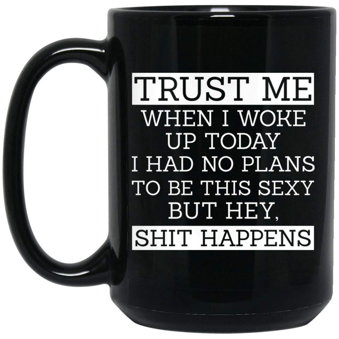 Trust Me When I Woke Up Today I Had No Plans To Be This Sexy But Hey Shit Happens Mug Trust Me When I Woke Up Today I Had No Plans To Be This Sexy But Hey Shit Happens Mug