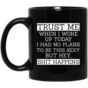 Trust Me When I Woke Up Today I Had No Plans To Be This Sexy But Hey Shit Happens Mug 3