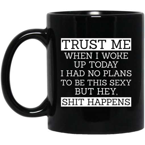 Trust Me When I Woke Up Today I Had No Plans To Be This Sexy But Hey Shit Happens Mug Trust Me When I Woke Up Today I Had No Plans To Be This Sexy But Hey Shit Happens Mug