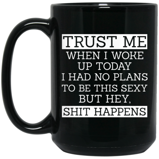 Trust Me When I Woke Up Today I Had No Plans To Be This Sexy But Hey Shit Happens Mug Trust Me When I Woke Up Today I Had No Plans To Be This Sexy But Hey Shit Happens Mug