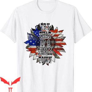 Try That In A Small Town T-Shirt Sunflower US Flag