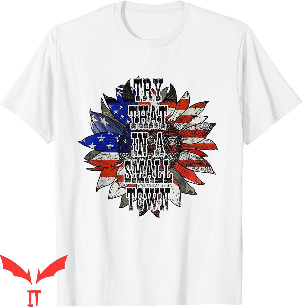 Try That In A Small Town T-Shirt Sunflower US Flag Try That In A Small Town T-Shirt Sunflower US Flag