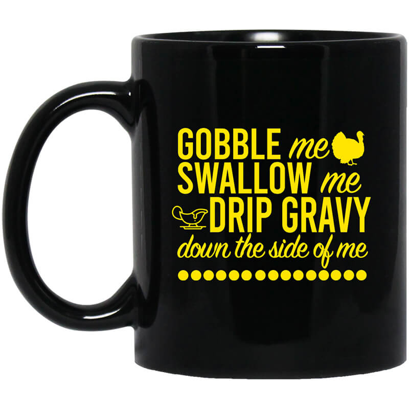 Turkey Gobble Me Swallow Me Drip Gravy Down The Side Of Me Thanksgiving Mug Turkey Gobble Me Swallow Me Drip Gravy Down The Side Of Me Thanksgiving Mug