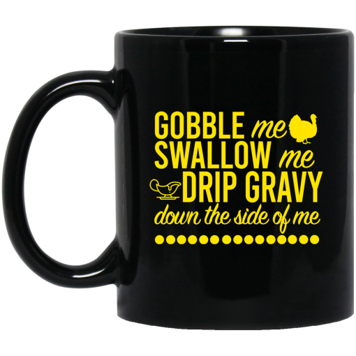 Turkey Gobble Me Swallow Me Drip Gravy Down The Side Of Me Thanksgiving Mug Turkey Gobble Me Swallow Me Drip Gravy Down The Side Of Me Thanksgiving Mug