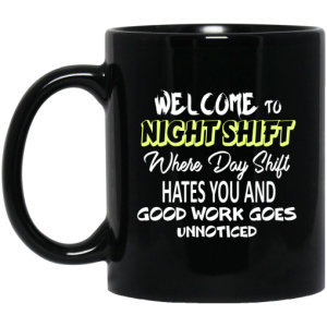 Welcome To Night Shift Where Day Shift Hates You And Good Work Goes Unnoticed Mug