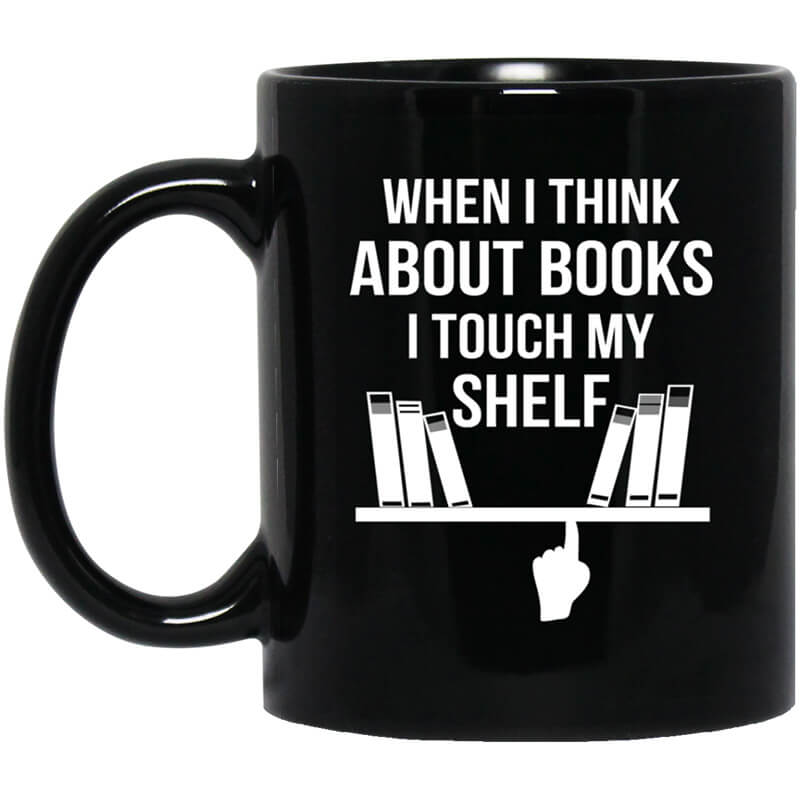 When I Think About Books I Touch My Shelf Mug When I Think About Books I Touch My Shelf Mug