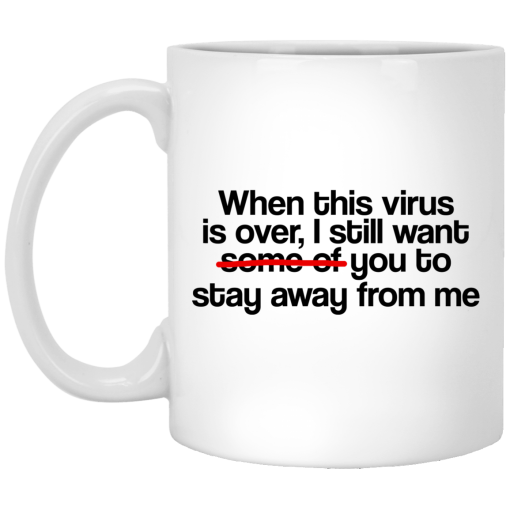 When This Virus Is Over I Still Want Some Of You To Stay Away From Me Mug When This Virus Is Over I Still Want Some Of You To Stay Away From Me Mug