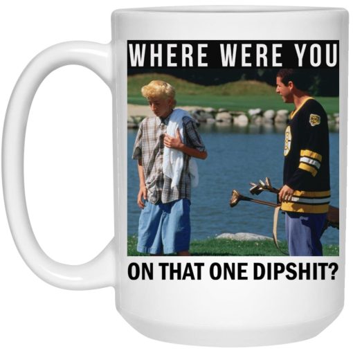 Where Were You On That One Dipshit Mug Where Were You On That One Dipshit Mug