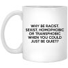 Why Be Racist Sexist Homophobic Or Transphobic When You Could Just Be Quiet Mug