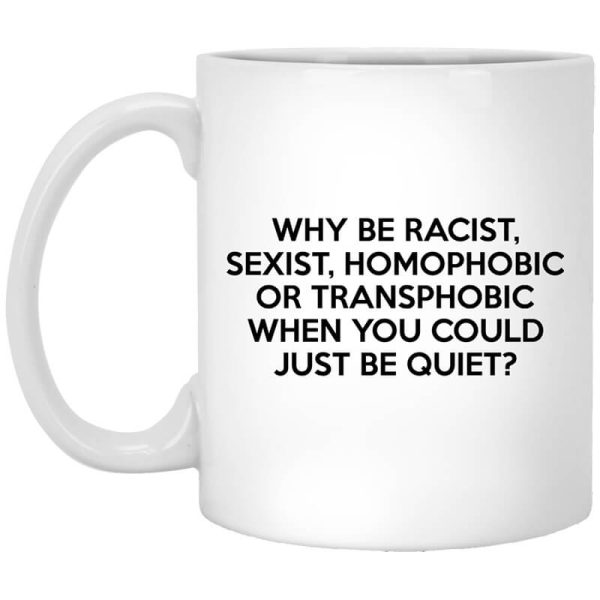 Why Be Racist Sexist Homophobic Or Transphobic When You Could Just Be Quiet Mug